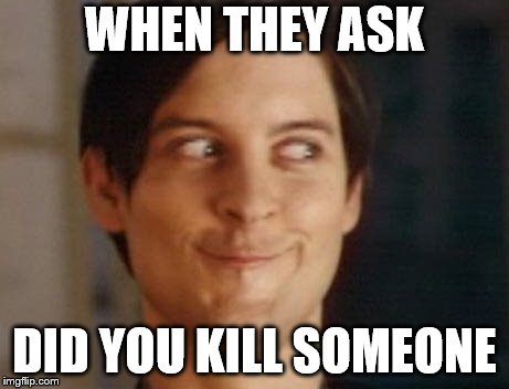 Spiderman Peter Parker Meme | WHEN THEY ASK; DID YOU KILL SOMEONE | image tagged in memes,spiderman peter parker | made w/ Imgflip meme maker