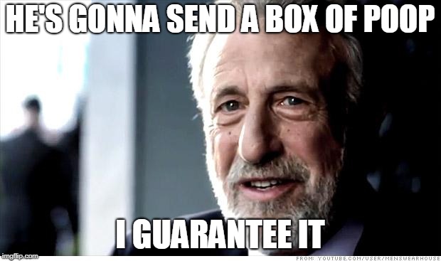 I Guarantee It Meme | HE'S GONNA SEND A BOX OF POOP; I GUARANTEE IT | image tagged in memes,i guarantee it | made w/ Imgflip meme maker
