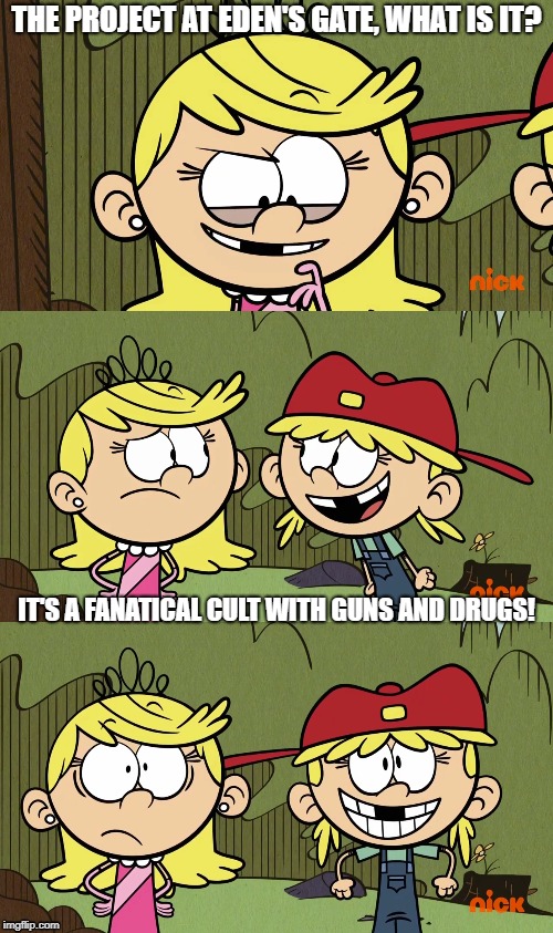 What is Project at Eden's Gate? | THE PROJECT AT EDEN'S GATE, WHAT IS IT? IT'S A FANATICAL CULT WITH GUNS AND DRUGS! | image tagged in memes,the loud house,far cry | made w/ Imgflip meme maker