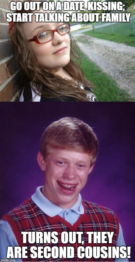 Bad luck Hannah and Brian! | GO OUT ON A DATE, KISSING; START TALKING ABOUT FAMILY; TURNS OUT, THEY ARE SECOND COUSINS! | image tagged in memes,bad luck hannah,bad luck brian | made w/ Imgflip meme maker