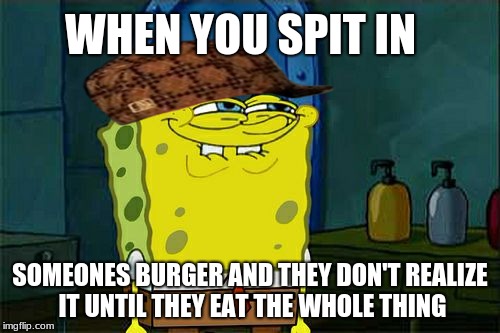 Don't You Squidward Meme | WHEN YOU SPIT IN; SOMEONES BURGER AND THEY DON'T REALIZE IT UNTIL THEY EAT THE WHOLE THING | image tagged in memes,dont you squidward,scumbag | made w/ Imgflip meme maker