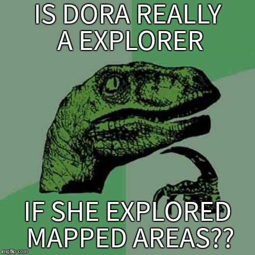 Philosoraptor Meme | IS DORA REALLY A EXPLORER; IF SHE EXPLORED MAPPED AREAS?? | image tagged in memes,philosoraptor | made w/ Imgflip meme maker