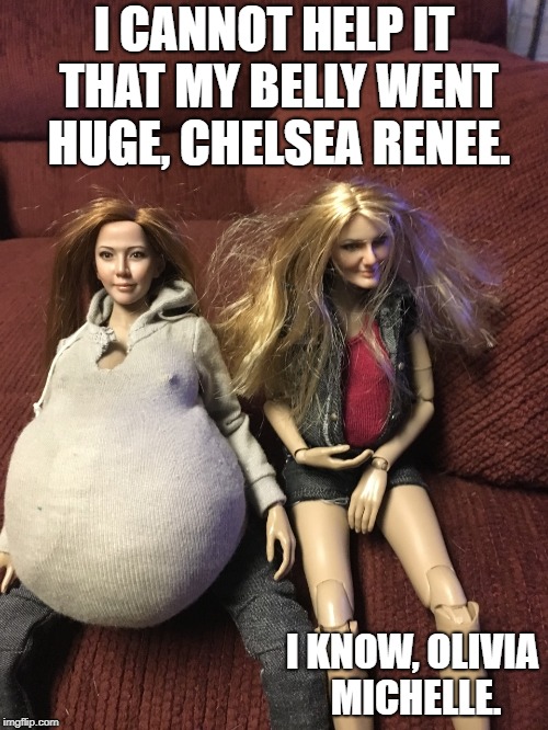 Olivia Michelle, Chelsea Renee | I CANNOT HELP IT THAT MY BELLY WENT HUGE, CHELSEA RENEE. I KNOW, OLIVIA MICHELLE. | image tagged in olivia michelle chelsea renee | made w/ Imgflip meme maker