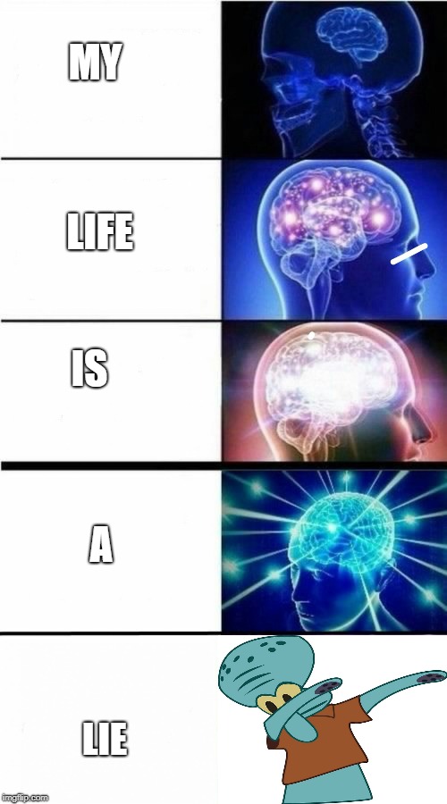 My life is a lie | MY; LIFE; IS; A; LIE | image tagged in expanding brain meme,squidward dab | made w/ Imgflip meme maker
