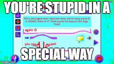 YOU'RE STUPID IN A; SPECIAL WAY | image tagged in you copied low death | made w/ Imgflip meme maker