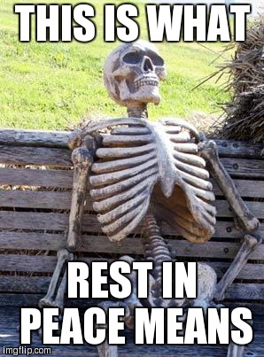 Waiting Skeleton Meme | THIS IS WHAT; REST IN PEACE MEANS | image tagged in memes,waiting skeleton | made w/ Imgflip meme maker