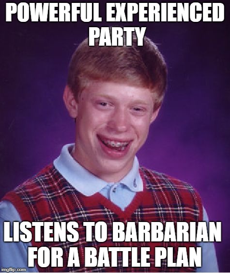 Bad Luck Brian Meme | POWERFUL EXPERIENCED PARTY; LISTENS TO BARBARIAN FOR A BATTLE PLAN | image tagged in memes,bad luck brian | made w/ Imgflip meme maker