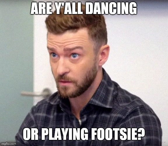 J.T. Criticism | ARE Y'ALL DANCING; OR PLAYING FOOTSIE? | image tagged in justin timberlake,dance,criticism | made w/ Imgflip meme maker