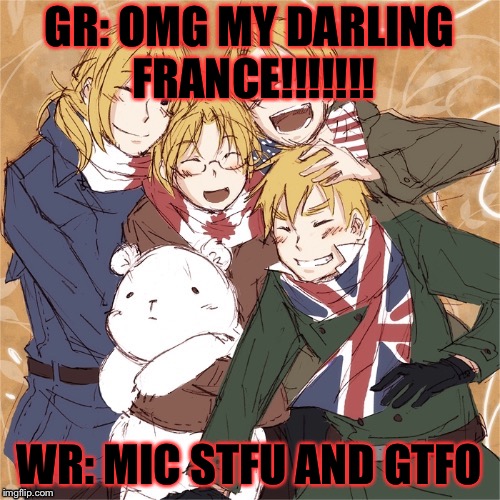 GR: OMG MY DARLING FRANCE!!!!!!! WR: MIC STFU AND GTFO | made w/ Imgflip meme maker
