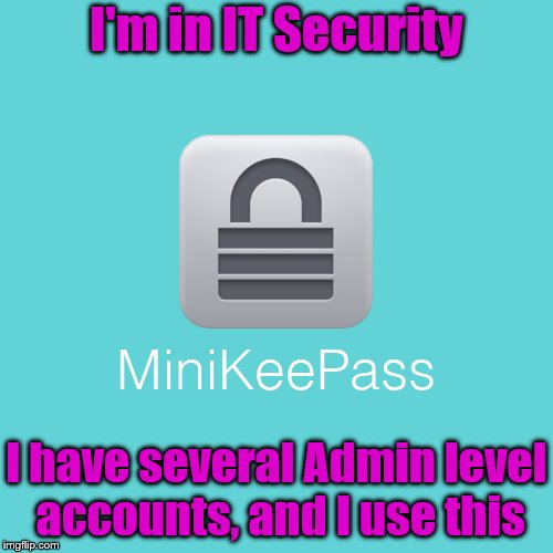 I'm in IT Security I have several Admin level accounts, and I use this | made w/ Imgflip meme maker