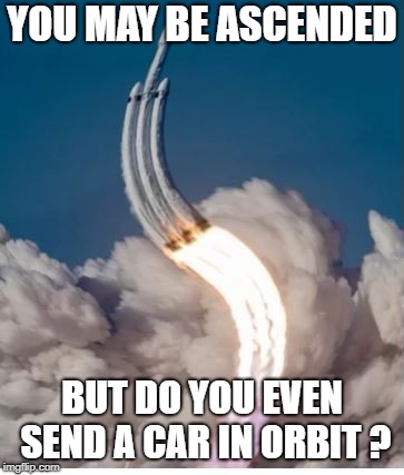 YOU MAY BE ASCENDED; BUT DO YOU EVEN SEND A CAR IN ORBIT ? | image tagged in falconheavyascent | made w/ Imgflip meme maker