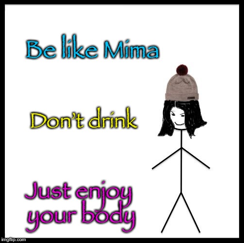 Be Like Mima | Be like Mima Don’t drink Just enjoy your body | image tagged in be like mima | made w/ Imgflip meme maker
