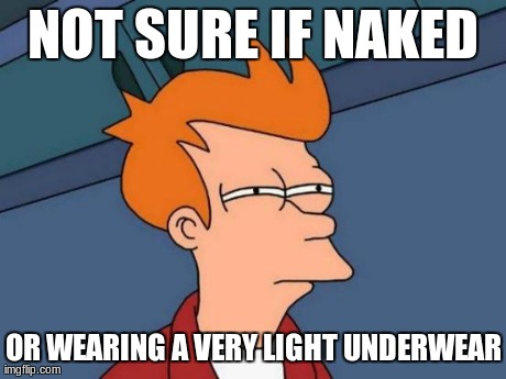 NOT SURE IF NAKED OR WEARING A VERY LIGHT UNDERWEAR | image tagged in memes,futurama fry | made w/ Imgflip meme maker