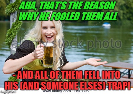 AHA, THAT'S THE REASON WHY HE FOOLED THEM ALL - AND ALL OF THEM FELL INTO HIS (AND SOMEONE ELSES) TRAP! | made w/ Imgflip meme maker