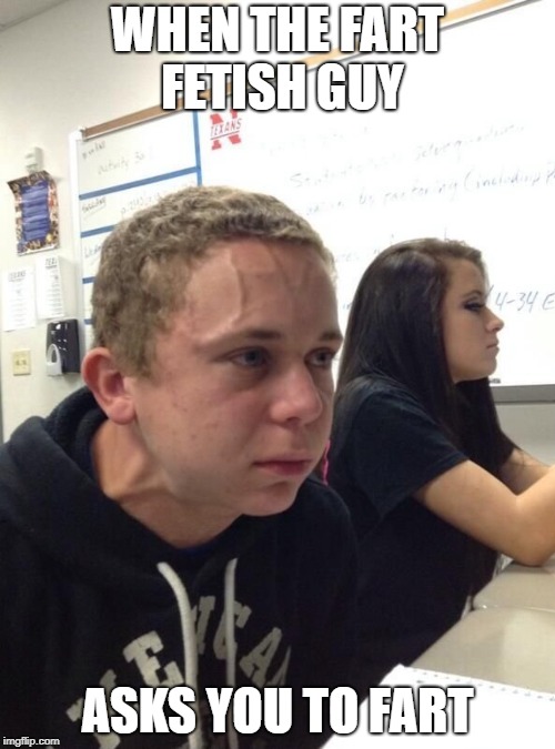 Vein guy | WHEN THE FART FETISH GUY; ASKS YOU TO FART | image tagged in vein guy | made w/ Imgflip meme maker