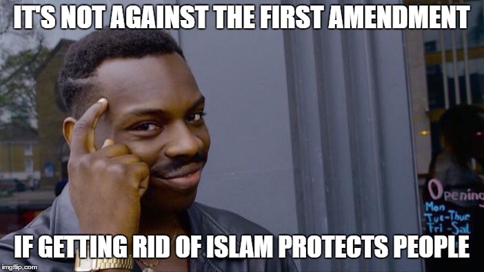 Roll Safe Think About It Meme | IT'S NOT AGAINST THE FIRST AMENDMENT IF GETTING RID OF ISLAM PROTECTS PEOPLE | image tagged in memes,roll safe think about it | made w/ Imgflip meme maker