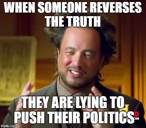 Ancient Aliens Meme | WHEN SOMEONE REVERSES THE TRUTH THEY ARE LYING TO PUSH THEIR POLITICS | image tagged in memes,ancient aliens | made w/ Imgflip meme maker