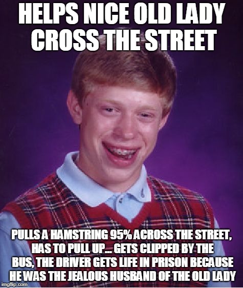 Bad luck as a gift | HELPS NICE OLD LADY CROSS THE STREET; PULLS A HAMSTRING 95% ACROSS THE STREET, HAS TO PULL UP... GETS CLIPPED BY THE BUS, THE DRIVER GETS LIFE IN PRISON BECAUSE HE WAS THE JEALOUS HUSBAND OF THE OLD LADY | image tagged in memes,bad luck brian | made w/ Imgflip meme maker