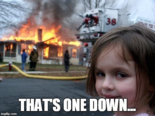 Disaster Girl Meme | THAT'S ONE DOWN... | image tagged in memes,disaster girl | made w/ Imgflip meme maker