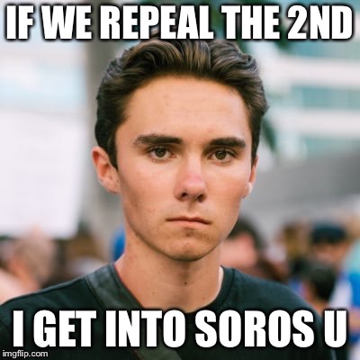 David Hogg | IF WE REPEAL THE 2ND; I GET INTO SOROS U | image tagged in david hogg | made w/ Imgflip meme maker