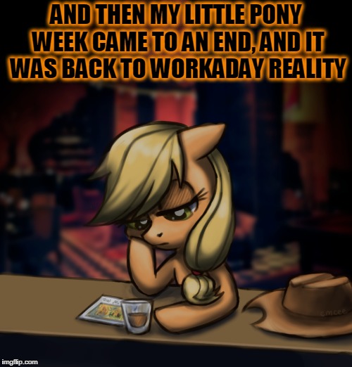 My Little Pony Week, March 24th-31st, a Xanderbrony event (sob) | AND THEN MY LITTLE PONY WEEK CAME TO AN END, AND IT WAS BACK TO WORKADAY REALITY | image tagged in memes,my little pony meme week,my little pony,applejack | made w/ Imgflip meme maker