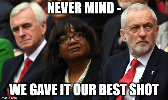 Corbyn - game over | NEVER MIND -; WE GAVE IT OUR BEST SHOT | image tagged in corbyn's labour party,corbyn eww,funny,mcdonnell abbott,wearecorbyn,gtto jc4pm | made w/ Imgflip meme maker