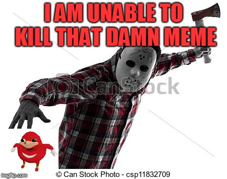 I AM UNABLE TO KILL THAT DAMN MEME | made w/ Imgflip meme maker