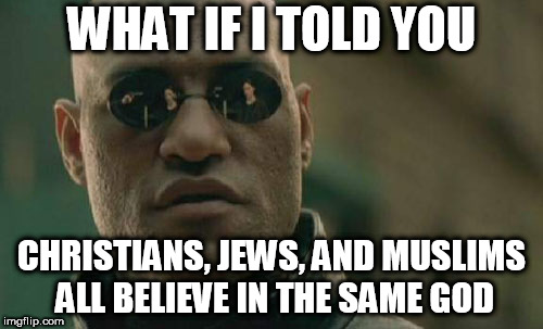 Matrix Morpheus | WHAT IF I TOLD YOU; CHRISTIANS, JEWS, AND MUSLIMS ALL BELIEVE IN THE SAME GOD | image tagged in memes,matrix morpheus,the abrahamic god,abrahamic religions,yahweh,god | made w/ Imgflip meme maker
