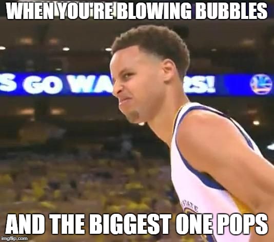 Stephen Curry nasty face | WHEN YOU'RE BLOWING BUBBLES; AND THE BIGGEST ONE POPS | image tagged in stephen curry nasty face | made w/ Imgflip meme maker
