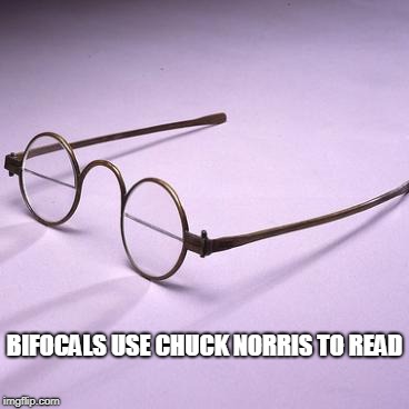 Chuck Norris bifocals | BIFOCALS USE CHUCK NORRIS TO READ | image tagged in chuck norris,bifocals,memes,eyeglasses | made w/ Imgflip meme maker