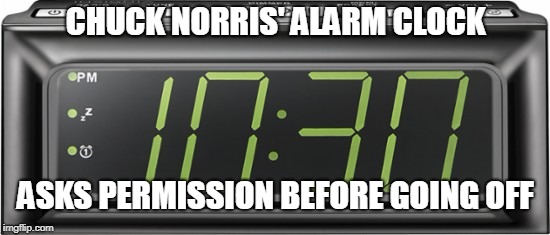 Chuck Norris alarm clock | CHUCK NORRIS' ALARM CLOCK; ASKS PERMISSION BEFORE GOING OFF | image tagged in chuck norris,memes,funny memes | made w/ Imgflip meme maker