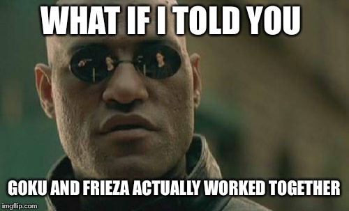 Matrix Morpheus | WHAT IF I TOLD YOU; GOKU AND FRIEZA ACTUALLY WORKED TOGETHER | image tagged in memes,matrix morpheus | made w/ Imgflip meme maker