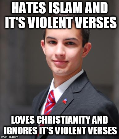 College Conservative  | HATES ISLAM AND IT'S VIOLENT VERSES; LOVES CHRISTIANITY AND IGNORES IT'S VIOLENT VERSES | image tagged in college conservative,conservative hypocrisy,conservative bias,islam,christianity,violence | made w/ Imgflip meme maker