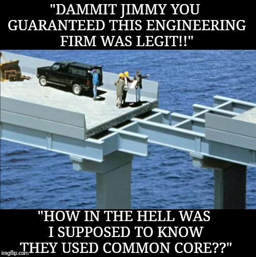 Common core problems | "DAMMIT JIMMY YOU GUARANTEED THIS ENGINEERING FIRM WAS LEGIT!!"; "HOW IN THE HELL WAS I SUPPOSED TO KNOW THEY USED COMMON CORE??" | image tagged in memes,common core,funny,construction,fails | made w/ Imgflip meme maker