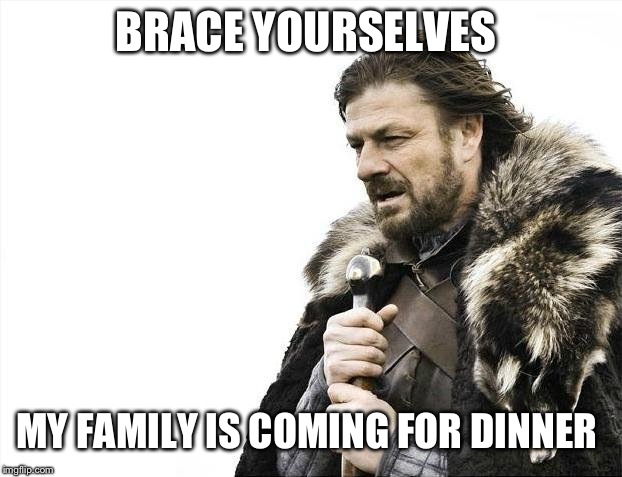 Brace Yourselves X is Coming | BRACE YOURSELVES; MY FAMILY IS COMING FOR DINNER | image tagged in memes,brace yourselves x is coming | made w/ Imgflip meme maker