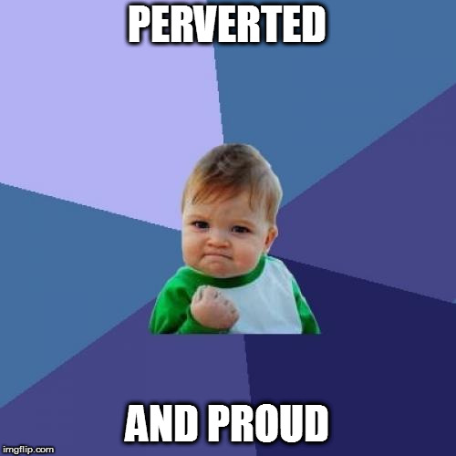 Success Kid Meme | PERVERTED AND PROUD | image tagged in memes,success kid | made w/ Imgflip meme maker