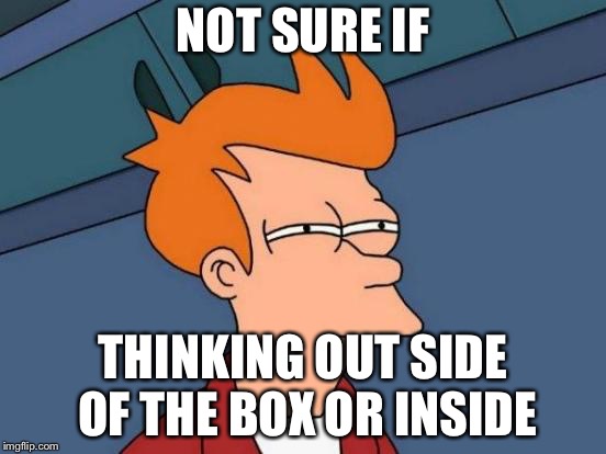 Futurama Fry | NOT SURE IF; THINKING OUT SIDE OF THE BOX OR INSIDE | image tagged in memes,futurama fry | made w/ Imgflip meme maker