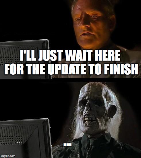 I'll Just Wait Here Meme | I'LL JUST WAIT HERE FOR THE UPDATE TO FINISH; ... | image tagged in memes,ill just wait here | made w/ Imgflip meme maker