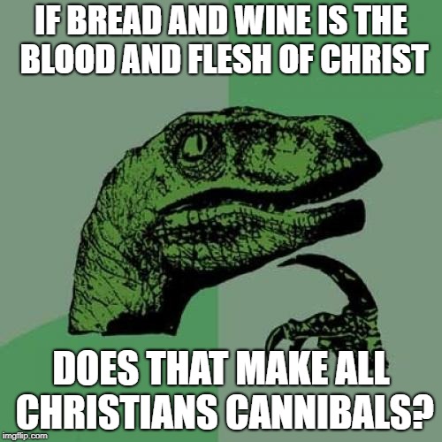 Philosoraptor Meme | IF BREAD AND WINE IS THE BLOOD AND FLESH OF CHRIST; DOES THAT MAKE ALL CHRISTIANS CANNIBALS? | image tagged in memes,philosoraptor | made w/ Imgflip meme maker