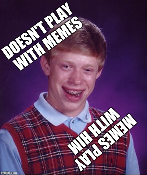 Bad Luck Brian Meme | DOESN'T PLAY WITH MEMES MEMES PLAY WITH HIM | image tagged in memes,bad luck brian | made w/ Imgflip meme maker