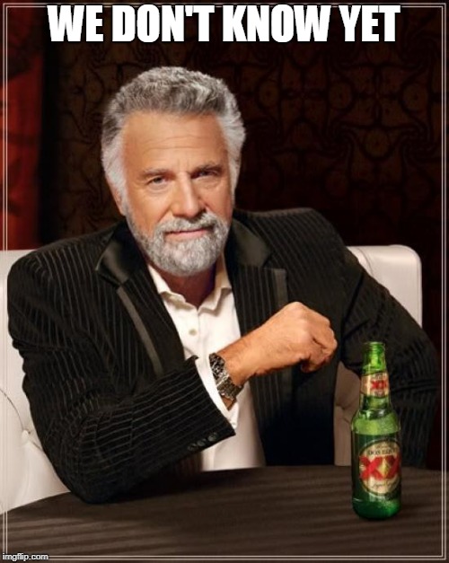 The Most Interesting Man In The World Meme | WE DON'T KNOW YET | image tagged in memes,the most interesting man in the world | made w/ Imgflip meme maker