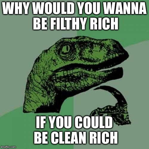 Philosoraptor | WHY WOULD YOU WANNA BE FILTHY RICH; IF YOU COULD BE CLEAN RICH | image tagged in memes,philosoraptor | made w/ Imgflip meme maker