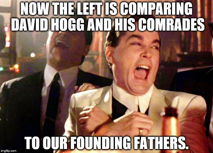 Hoggwash! | NOW THE LEFT IS COMPARING DAVID HOGG AND HIS COMRADES; TO OUR FOUNDING FATHERS. | image tagged in memes,good fellas hilarious,david hogg | made w/ Imgflip meme maker