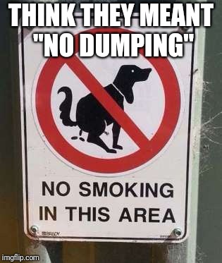 Smoke  Break | THINK THEY MEANT "NO DUMPING" | image tagged in no dumping | made w/ Imgflip meme maker