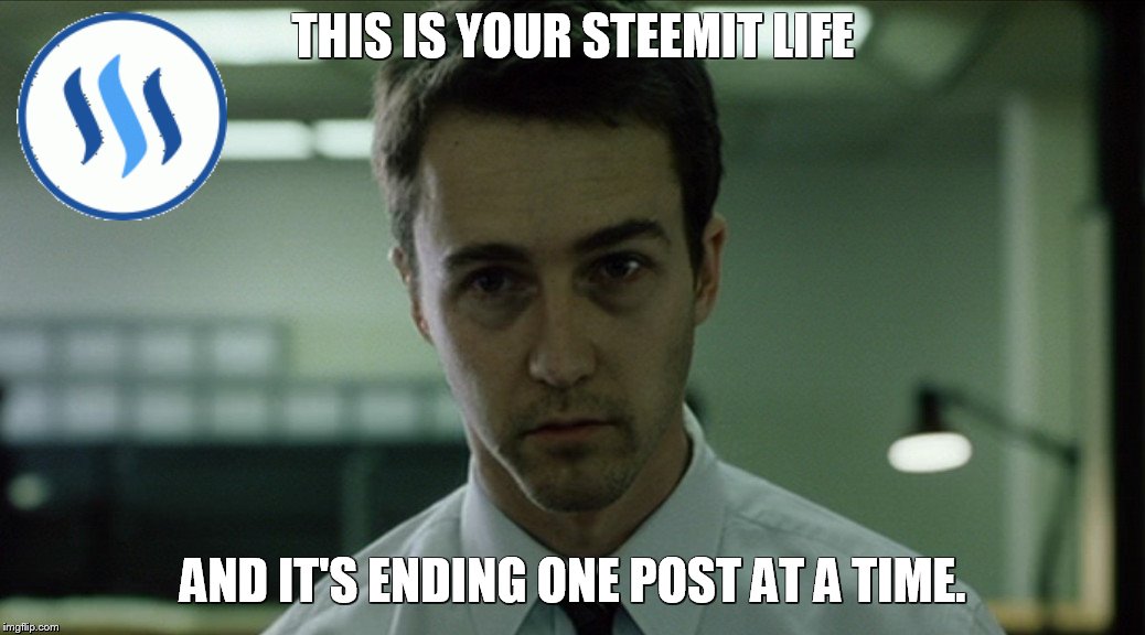 THIS IS YOUR STEEMIT LIFE; AND IT'S ENDING ONE POST AT A TIME. | made w/ Imgflip meme maker