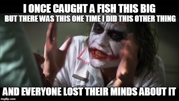 And everybody loses their minds | I ONCE CAUGHT A FISH THIS BIG; BUT THERE WAS THIS ONE TIME I DID THIS OTHER THING; AND EVERYONE LOST THEIR MINDS ABOUT IT | image tagged in memes,and everybody loses their minds | made w/ Imgflip meme maker