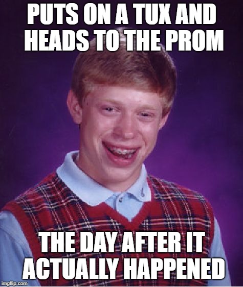 Bad Luck Calendar | PUTS ON A TUX AND HEADS TO THE PROM; THE DAY AFTER IT ACTUALLY HAPPENED | image tagged in memes,bad luck brian | made w/ Imgflip meme maker