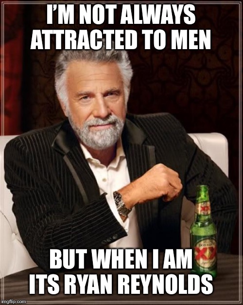 The Most Interesting Man In The World Meme | I’M NOT ALWAYS ATTRACTED TO MEN; BUT WHEN I AM ITS RYAN REYNOLDS | image tagged in memes,the most interesting man in the world | made w/ Imgflip meme maker