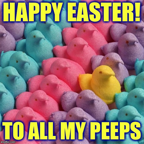 HAPPY EASTER! TO ALL MY PEEPS | image tagged in happy easter,easter,memes | made w/ Imgflip meme maker