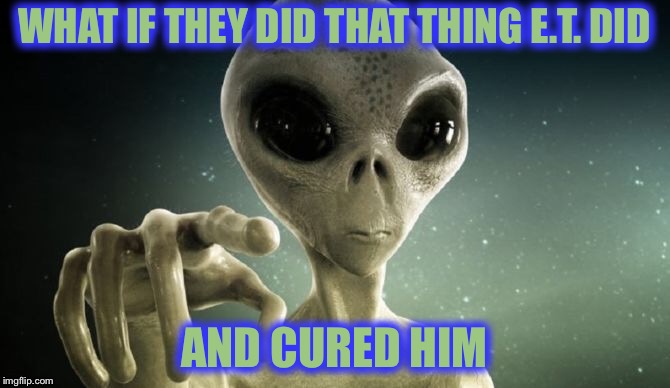 WHAT IF THEY DID THAT THING E.T. DID AND CURED HIM | made w/ Imgflip meme maker